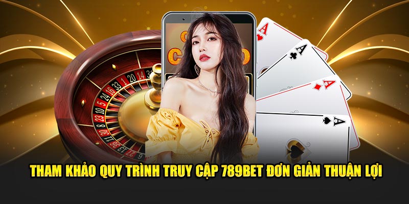 Tham khảo quy trình truy cập 789Bet đơn giản thuận lợi